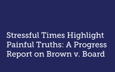 Stressful Times Highlight Painful Truths: A Progress Report on Brown v. Board